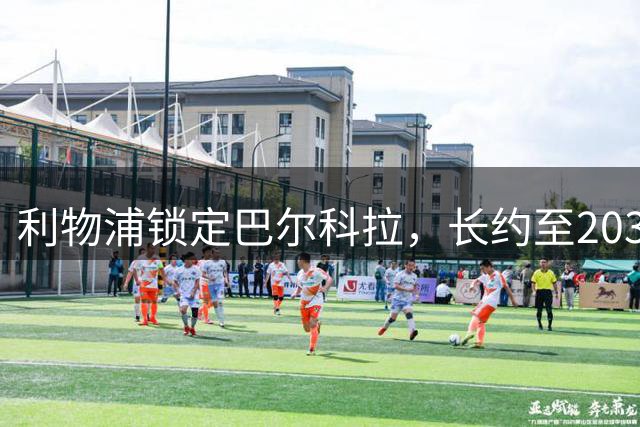 利物浦锁定巴尔科拉，长约至2031年