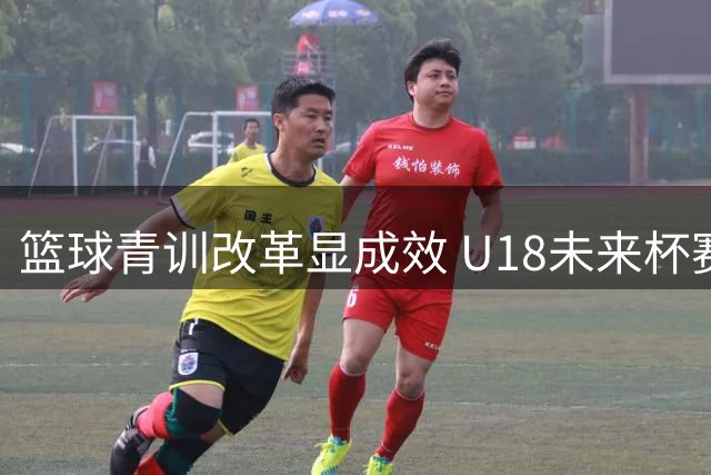 篮球青训改革显成效 U18未来杯赛事引关注