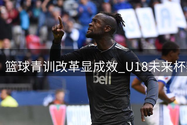 篮球青训改革显成效 U18未来杯赛事引关注